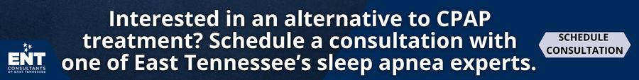 Interested in an alternative to CPAP treatment? Schedule a consultation with one of East Tennessee’s sleep apnea experts.